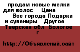 продам новые мелки для волос. › Цена ­ 600-2000 - Все города Подарки и сувениры » Другое   . Тверская обл.,Бологое г.